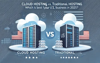 Cloud vs. Traditional Hosting: Best Choice for U.S. Businesses in 2025